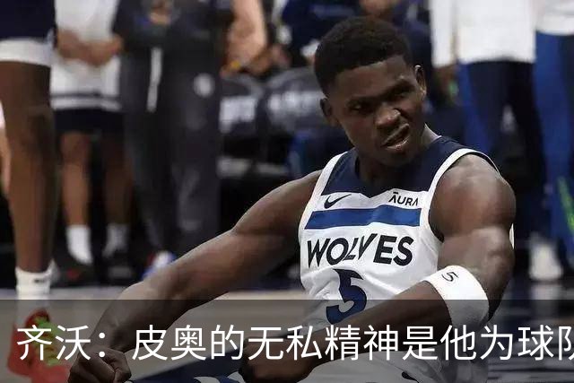 齐沃：皮奥的无私精神是他为球队贡献的关键